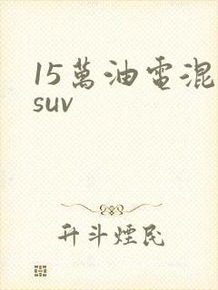15万油电混动suv