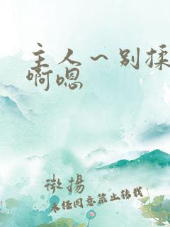 主人～别揉我胸啊嗯