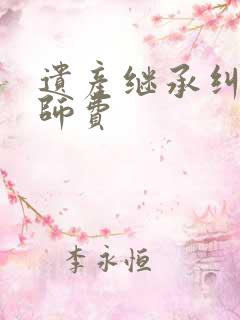 遗产继承纠纷律师费 遗产继承纠纷律师费