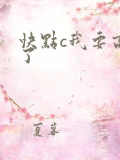 快点c我要高潮了