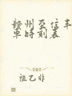 赣州至信丰的火车时刻表