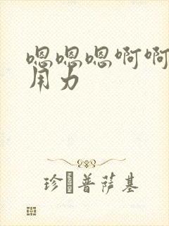 嗯嗯嗯啊啊啊啊用力 嗯嗯嗯啊啊啊啊用力