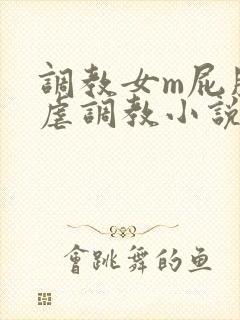 调教女m屁股撅虐调教小说