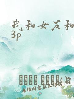 我和女友和闺蜜3p