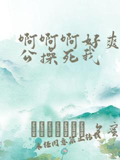 啊啊啊好爽啊老公操死我