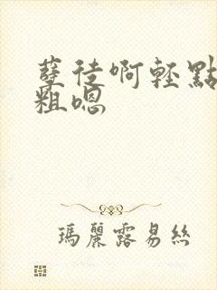 孽徒啊轻点灬太粗嗯