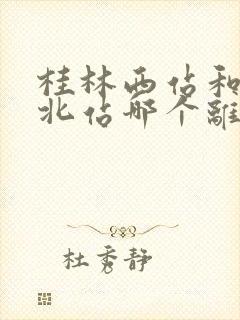 桂林西站和桂林北站哪个离市区近
