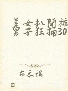 美女扒开裤子让男子狂捅30分钟