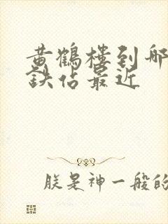 黄鹤楼到哪个高铁站最近