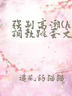 强制高潮(h)调教跳蛋文