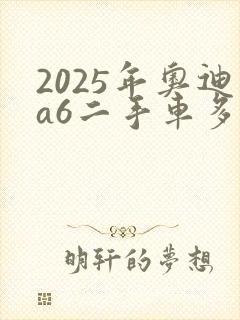 2025年奥迪a6二手车多少钱