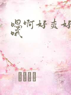 嗯啊好爽好舒服哦