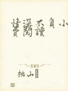 情深不负小说免费阅读 情深不负小说免费阅读