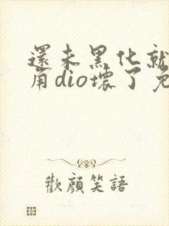 还未黑化就被主角dio坏了免费阅读
