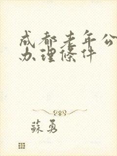 成都老年公交卡办理条件
