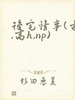 后宅情事(古风,高h,np)