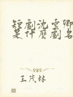 短剧沈云卿祁宴是什么剧名