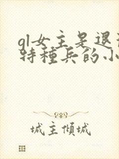 gl女主是退役特种兵的小说