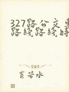 327路公交车路线路线时间