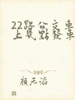 22路公交车早上几点发车 22路公交车早上几点发车