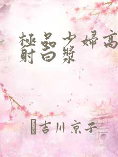 极品少妇高潮喷射白浆