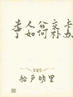 老人公交卡丢失了如何补办 老人公交卡丢失了如何补办