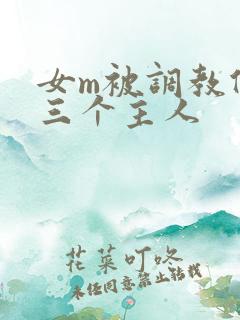 女m被调教伺候三个主人