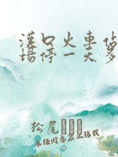 汉口火车站停车场停一天多少钱 汉口火车站停车场停一天多少钱
