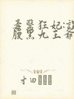 毒医狂妃:误惹腹黑九王爷免费阅读