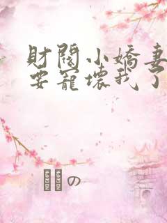 财阀小娇妻叔你要宠坏我了全文章节阅读