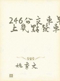 246公交车早上几点发车