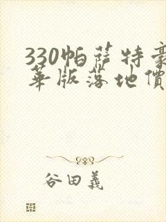 330帕萨特豪华版落地价 330帕萨特豪华版落地价