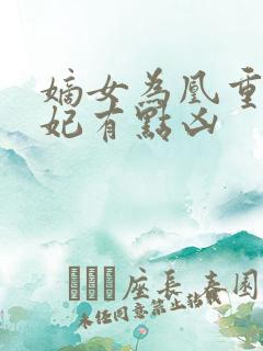 嫡女为凰重生王妃有点凶