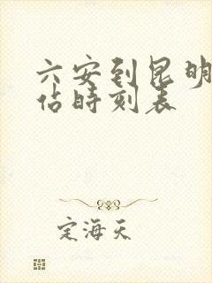 六安到昆明火车站时刻表 六安到昆明火车站时刻表