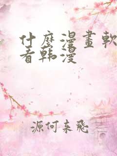 什么漫画软件能看韩漫 什么漫画软件能看韩漫