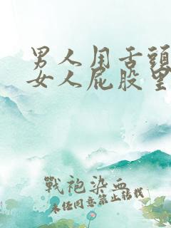 男人用舌头放进女人屁股里
