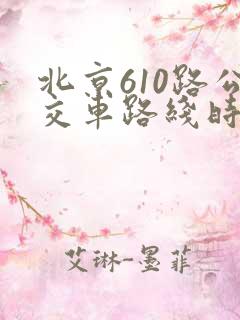 北京610路公交车路线时间表 北京610路公交车路线时间表