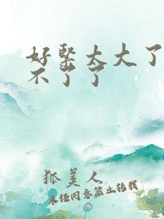 好紧太大了…受不了了