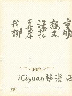 我真没想重生啊柳岸花又明好看么