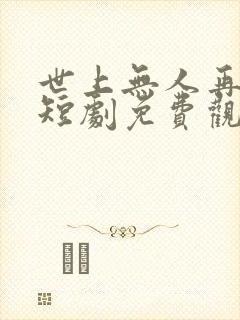 世上无人再爱我短剧免费观看