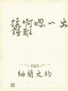 揉啊嗯～出水了钟离