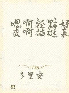 嗯啊轻点好深好爽啊插进来啊