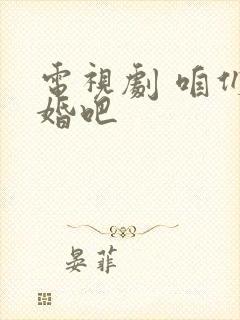 电视剧 咱们结婚吧