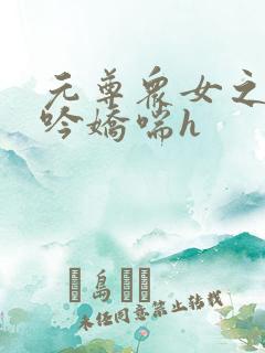 元尊众女之辱呻吟娇喘h