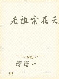 老祖宗在天之灵 老祖宗在天之灵