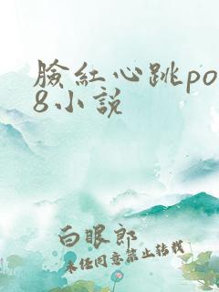 脸红心跳po18小说