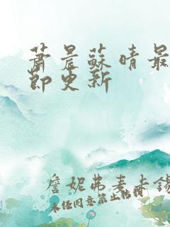 萧晨苏晴最新章节更新 萧晨苏晴最新章节更新