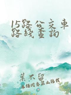15路公交车的路线查询 15路公交车的路线查询