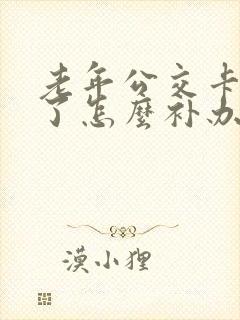 老年公交卡丢失了怎么补办 老年公交卡丢失了怎么补办