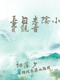 长日光阴小说免费观看 长日光阴小说免费观看